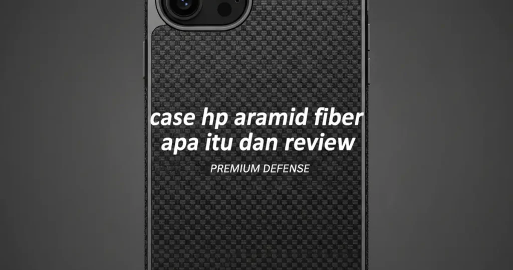 Case HP Aramid Fiber: Apa Itu dan Review Terbaik 2026